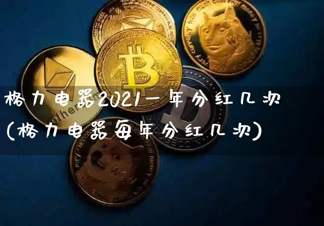 格力电器2021一年分红几次(格力电器每年分红几次)_https://www.cangshenghg.com_财经新闻_第1张