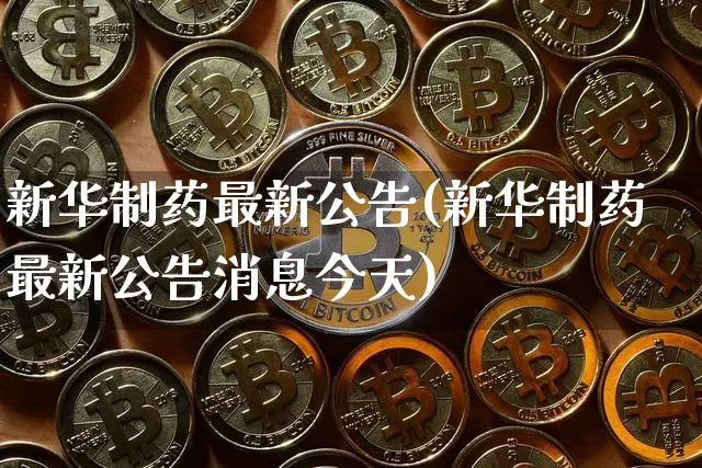 新华制药最新公告(新华制药最新公告消息今天)_https://www.cangshenghg.com_财经新闻_第1张