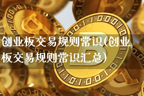 创业板交易规则常识(创业板交易规则常识汇总)_https://www.cangshenghg.com_科创板_第1张