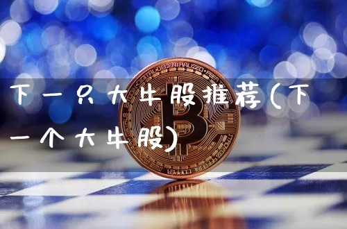下一只大牛股推荐(下一个大牛股)_https://www.cangshenghg.com_北交所_第1张