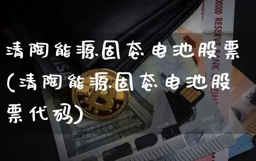 清陶能源固态电池股票(清陶能源固态电池股票代码)_https://www.cangshenghg.com_A股_第1张