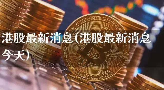 港股最新消息(港股最新消息今天)_https://www.cangshenghg.com_A股_第1张