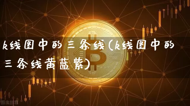 k线图中的三条线(k线图中的三条线黄蓝紫)_https://www.cangshenghg.com_A股_第1张