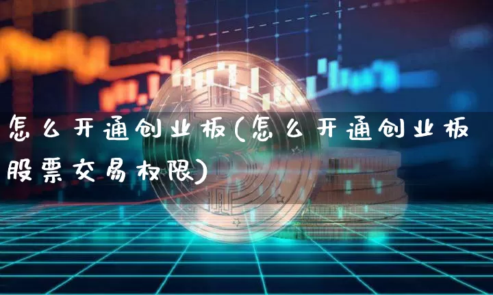 怎么开通创业板(怎么开通创业板股票交易权限)_https://www.cangshenghg.com_A股_第1张