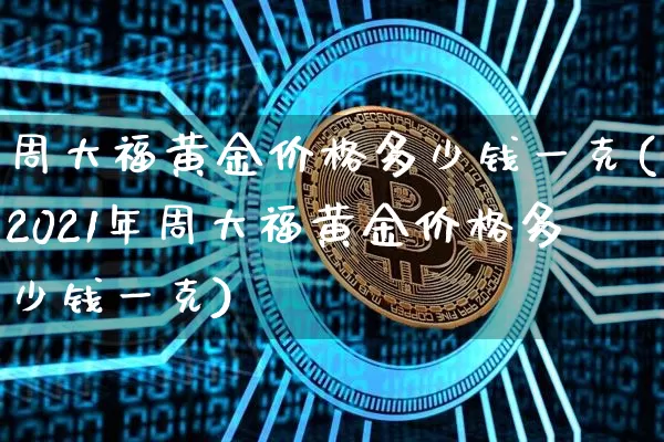 周大福黄金价格多少钱一克(2021年周大福黄金价格多少钱一克)_https://www.cangshenghg.com_财经新闻_第1张
