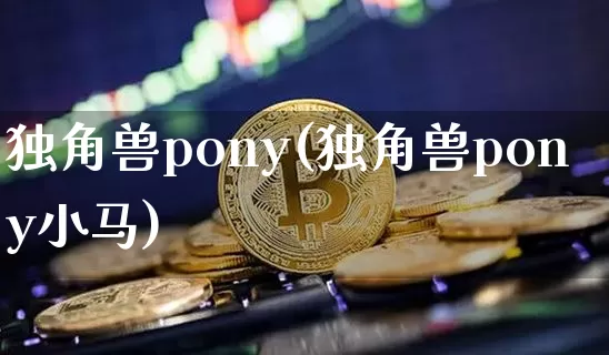 独角兽pony(独角兽pony小马)_https://www.cangshenghg.com_北交所_第1张