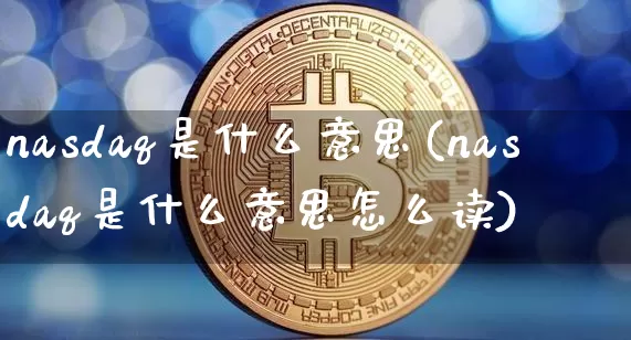 nasdaq是什么意思(nasdaq是什么意思怎么读)_https://www.cangshenghg.com_北交所_第1张