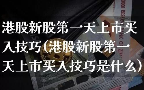 港股新股第一天上市买入技巧(港股新股第一天上市买入技巧是什么)_https://www.cangshenghg.com_创业板_第1张