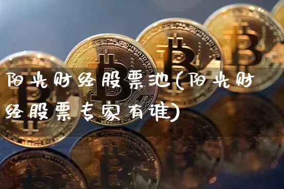阳光财经股票池(阳光财经股票专家有谁)_https://www.cangshenghg.com_科创板_第1张