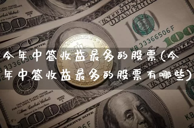 今年中签收益最多的股票(今年中签收益最多的股票有哪些)_https://www.cangshenghg.com_A股_第1张