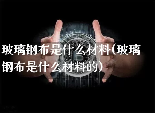 玻璃钢布是什么材料(玻璃钢布是什么材料的)_https://www.cangshenghg.com_A股_第1张