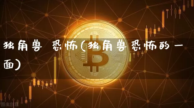 独角兽 恐怖(独角兽恐怖的一面)_https://www.cangshenghg.com_创业板_第1张