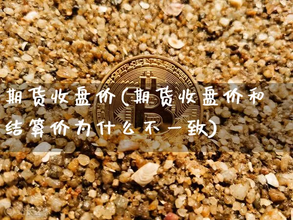 期货收盘价(期货收盘价和结算价为什么不一致)_https://www.cangshenghg.com_A股_第1张
