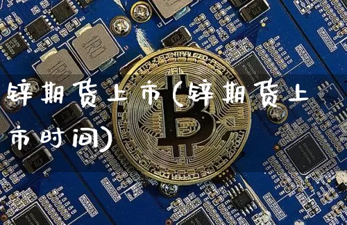 锌期货上市(锌期货上市时间)_https://www.cangshenghg.com_创业板_第1张