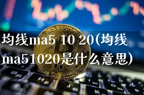 均线ma5 10 20(均线ma51020是什么意思)_https://www.cangshenghg.com_创业板_第1张