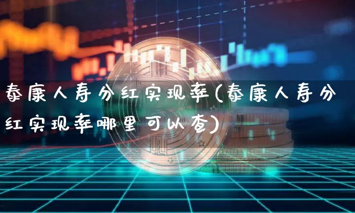 泰康人寿分红实现率(泰康人寿分红实现率哪里可以查)_https://www.cangshenghg.com_北交所_第1张