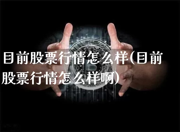 目前股票行情怎么样(目前股票行情怎么样啊)_https://www.cangshenghg.com_科创板_第1张