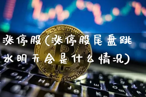 涨停股(涨停股尾盘跳水明天会是什么情况)_https://www.cangshenghg.com_北交所_第1张
