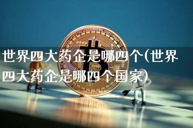 世界四大药企是哪四个(世界四大药企是哪四个国家)_https://www.cangshenghg.com_A股_第1张