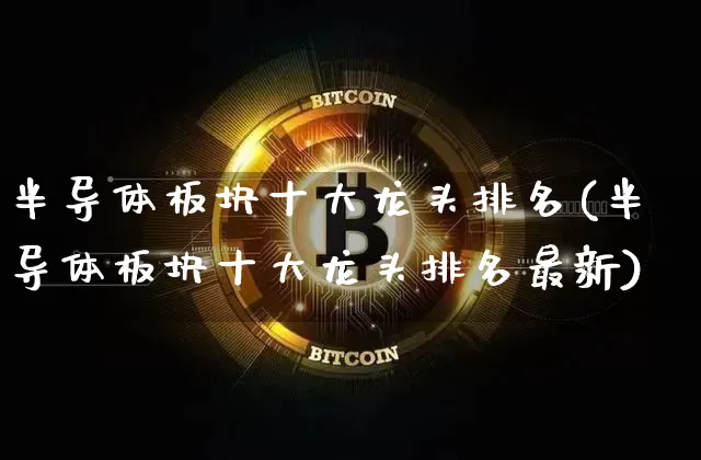 半导体板块十大龙头排名(半导体板块十大龙头排名最新)_https://www.cangshenghg.com_A股_第1张