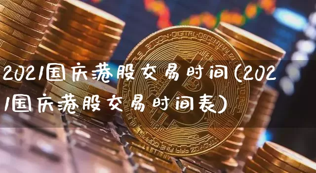 2021国庆港股交易时间(2021国庆港股交易时间表)_https://www.cangshenghg.com_创业板_第1张