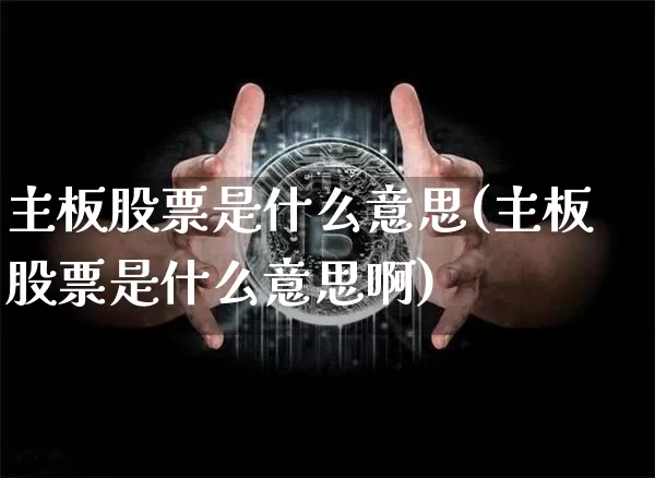 主板股票是什么意思(主板股票是什么意思啊)_https://www.cangshenghg.com_北交所_第1张