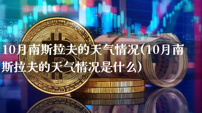 10月南斯拉夫的天气情况(10月南斯拉夫的天气情况是什么)_https://www.cangshenghg.com_北交所_第1张