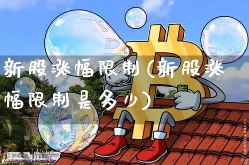 新股涨幅限制(新股涨幅限制是多少)_https://www.cangshenghg.com_财经新闻_第1张