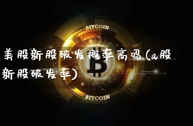 美股新股破发概率高吗(a股新股破发率)_https://www.cangshenghg.com_创业板_第1张