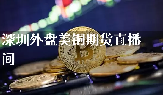 深圳外盘美铜期货直播间_https://www.cangshenghg.com_创业板_第1张