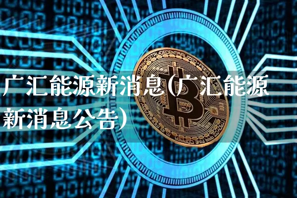 广汇能源新消息(广汇能源新消息公告)_https://www.cangshenghg.com_科创板_第1张