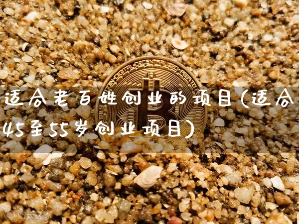 适合老百姓创业的项目(适合45至55岁创业项目)_https://www.cangshenghg.com_北交所_第1张