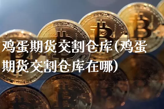 鸡蛋期货交割仓库(鸡蛋期货交割仓库在哪)_https://www.cangshenghg.com_创业板_第1张