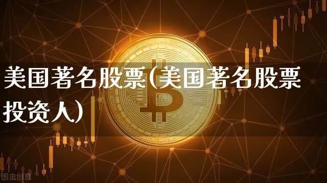 美国著名股票(美国著名股票投资人)_https://www.cangshenghg.com_科创板_第1张