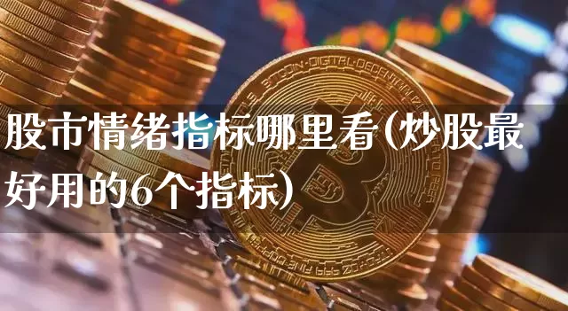股市情绪指标哪里看(炒股最好用的6个指标)_https://www.cangshenghg.com_科创板_第1张