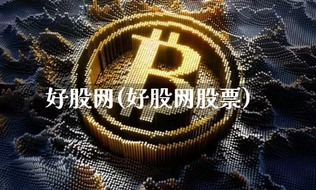 好股网(好股网股票)_https://www.cangshenghg.com_财经新闻_第1张