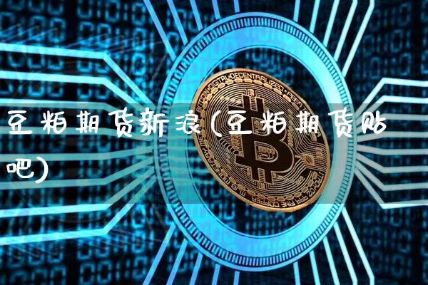 豆粕期货新浪(豆粕期货贴吧)_https://www.cangshenghg.com_北交所_第1张