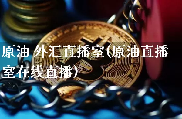 原油 外汇直播室(原油直播室在线直播)_https://www.cangshenghg.com_创业板_第1张