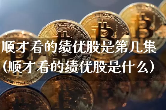 顺才看的绩优股是第几集(顺才看的绩优股是什么)_https://www.cangshenghg.com_A股_第1张