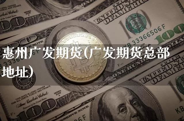 惠州广发期货(广发期货总部地址)_https://www.cangshenghg.com_科创板_第1张