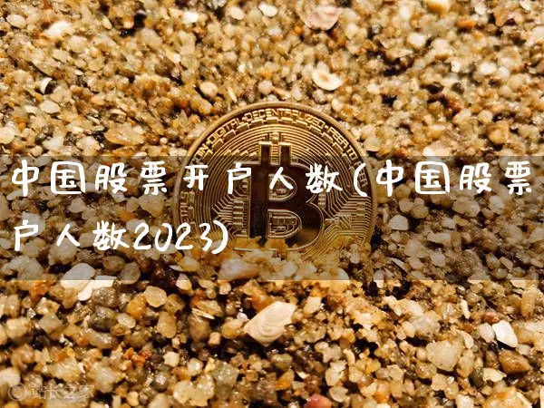 中国股票开户人数(中国股票开户人数2023)_https://www.cangshenghg.com_财经新闻_第1张