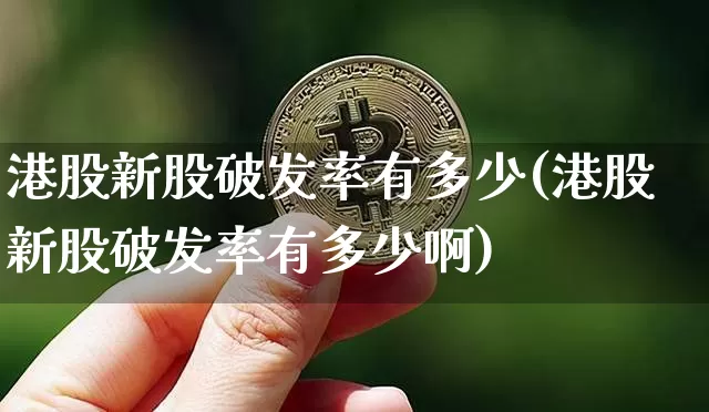 港股新股破发率有多少(港股新股破发率有多少啊)_https://www.cangshenghg.com_财经新闻_第1张