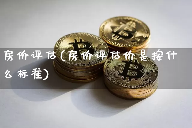 房价评估(房价评估价是按什么标准)_https://www.cangshenghg.com_北交所_第1张