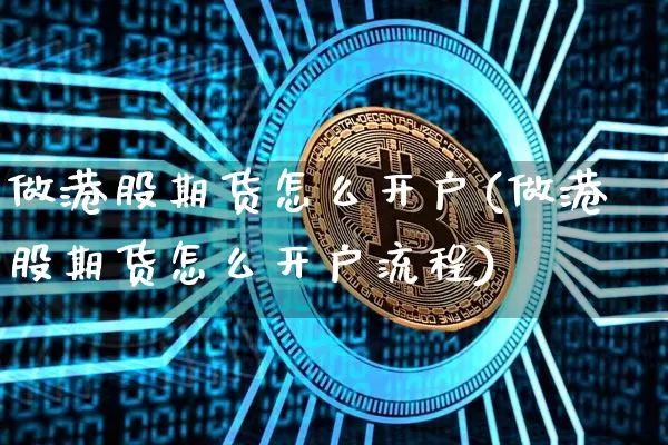 做港股期货怎么开户(做港股期货怎么开户流程)_https://www.cangshenghg.com_A股_第1张