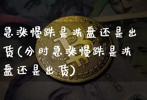 急涨慢跌是洗盘还是出货(分时急涨慢跌是洗盘还是出货)_https://www.cangshenghg.com_创业板_第1张