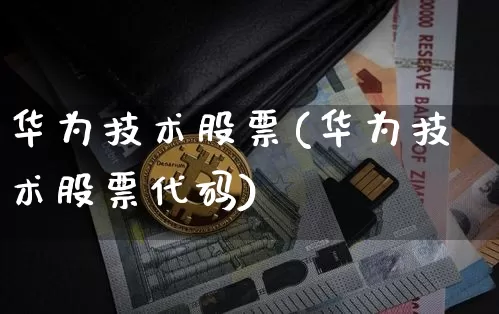 华为技术股票(华为技术股票代码)_https://www.cangshenghg.com_创业板_第1张