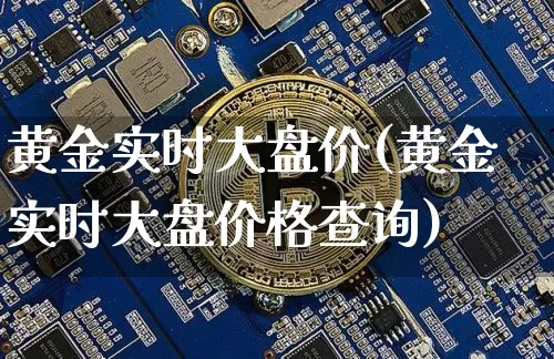 黄金实时大盘价(黄金实时大盘价格查询)_https://www.cangshenghg.com_科创板_第1张