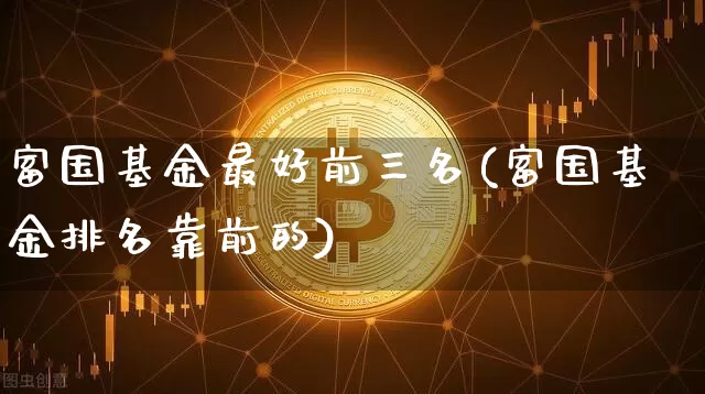 富国基金最好前三名(富国基金排名靠前的)_https://www.cangshenghg.com_科创板_第1张