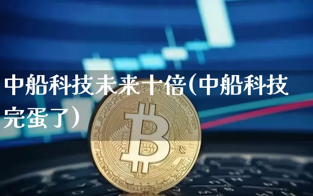 中船科技未来十倍(中船科技完蛋了)_https://www.cangshenghg.com_财经新闻_第1张