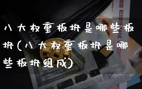 八大权重板块是哪些板块(八大权重板块是哪些板块组成)_https://www.cangshenghg.com_北交所_第1张